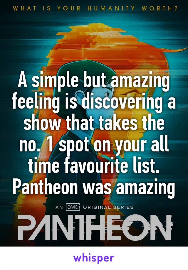 A simple but amazing feeling is discovering a show that takes the no. 1 spot on your all time favourite list. Pantheon was amazing