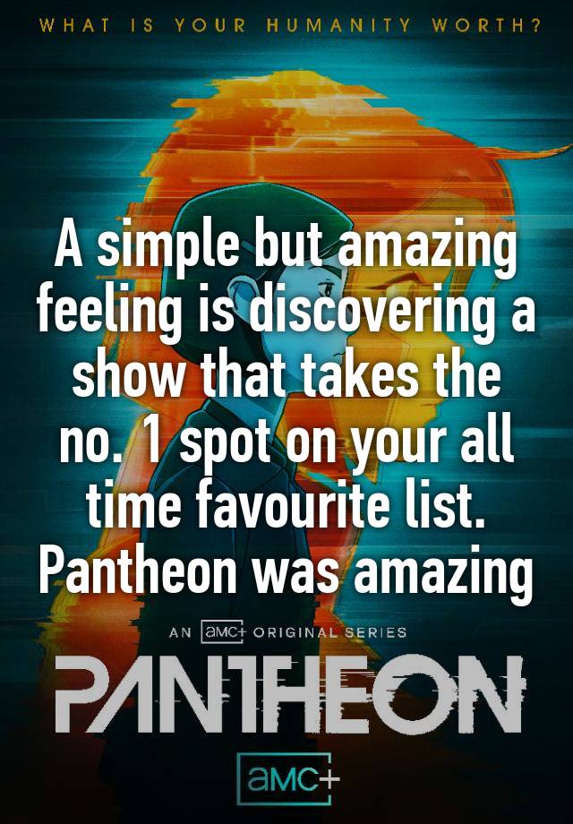 A simple but amazing feeling is discovering a show that takes the no. 1 spot on your all time favourite list. Pantheon was amazing