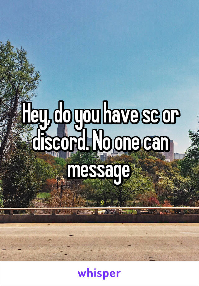 Hey, do you have sc or discord. No one can message 