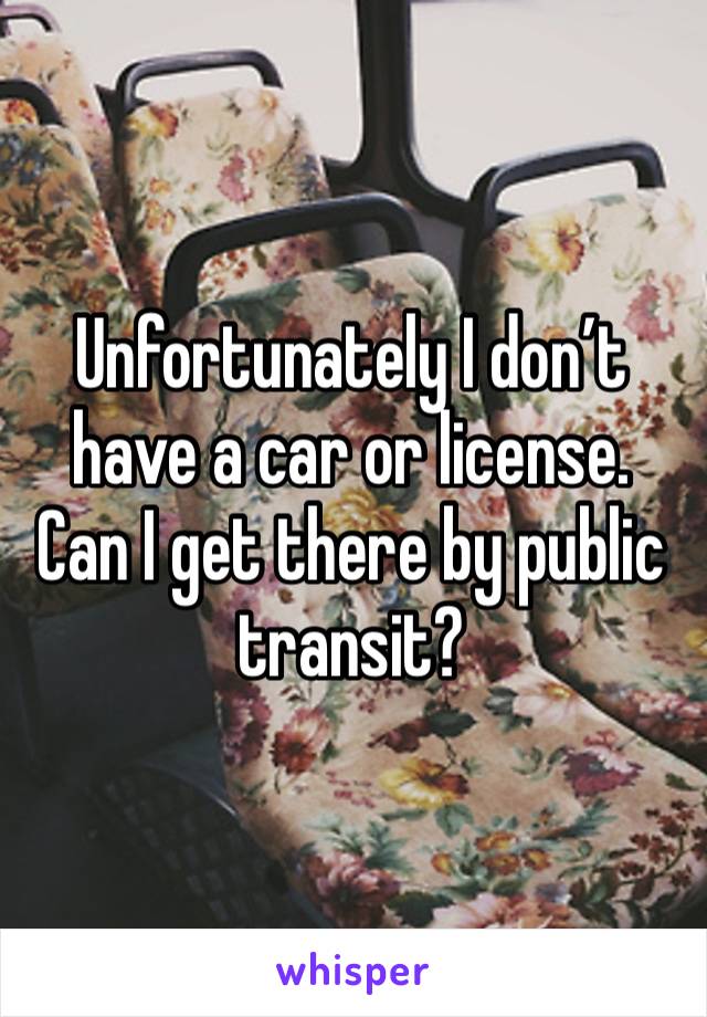 Unfortunately I don’t have a car or license. Can I get there by public transit?