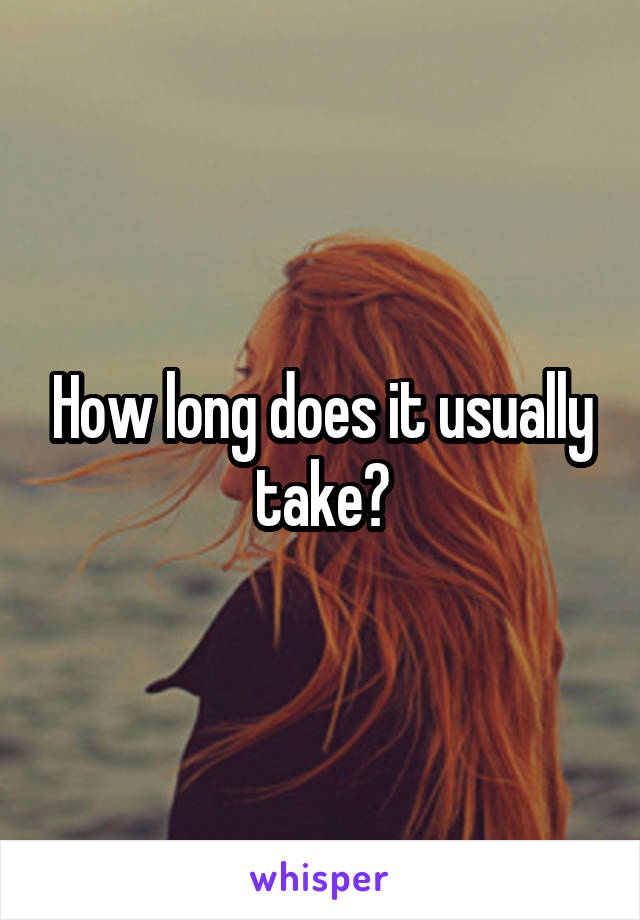 How long does it usually take?