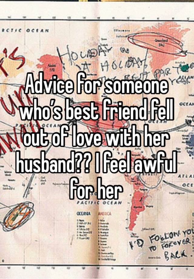 Advice for someone who’s best friend fell out of love with her husband?? I feel awful for her 