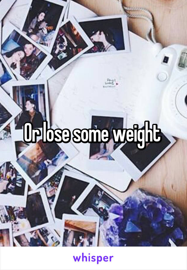 Or lose some weight 