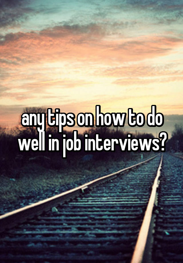 any tips on how to do well in job interviews?