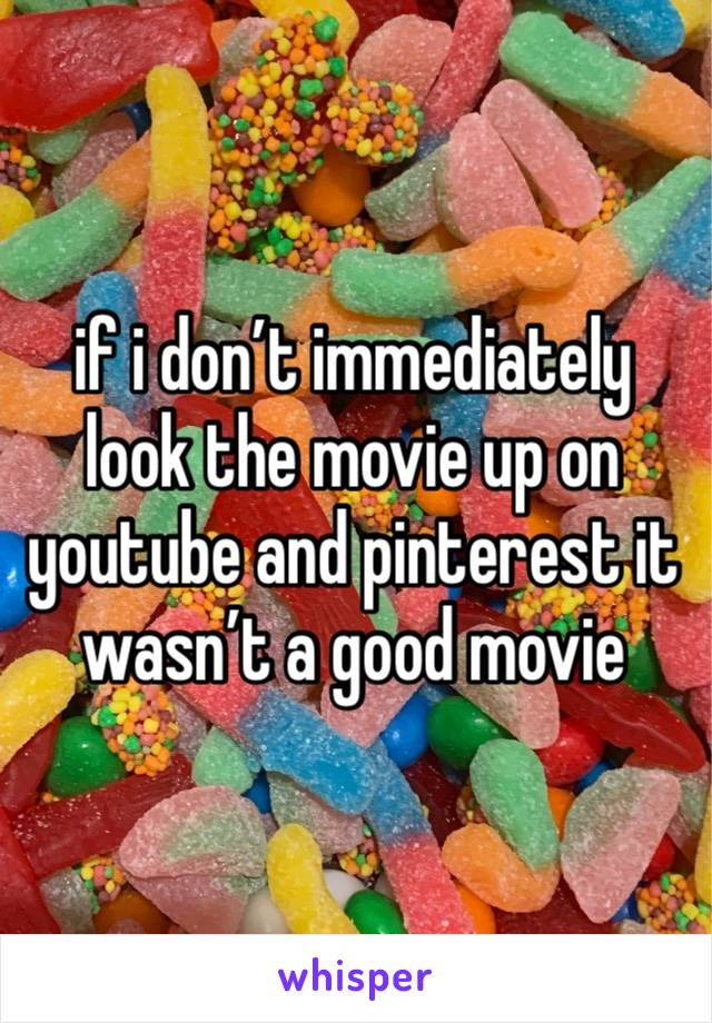 if i don’t immediately look the movie up on youtube and pinterest it wasn’t a good movie