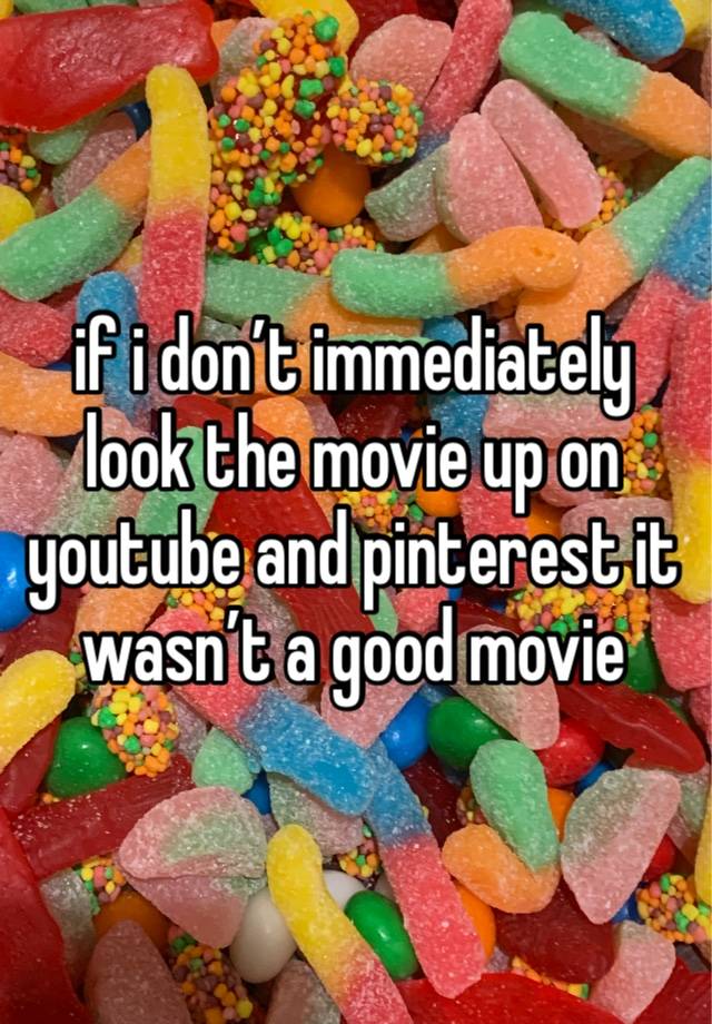 if i don’t immediately look the movie up on youtube and pinterest it wasn’t a good movie