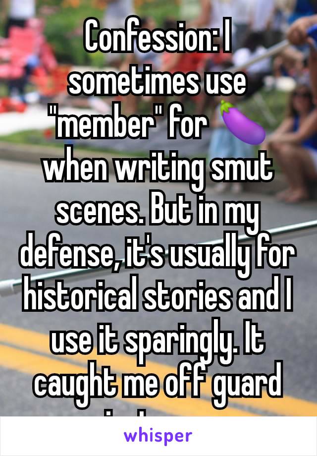 Confession: I sometimes use "member" for 🍆 when writing smut scenes. But in my defense, it's usually for historical stories and I use it sparingly. It caught me off guard just now