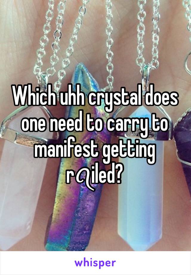 Which uhh crystal does one need to carry to manifest getting rꪖiled? 