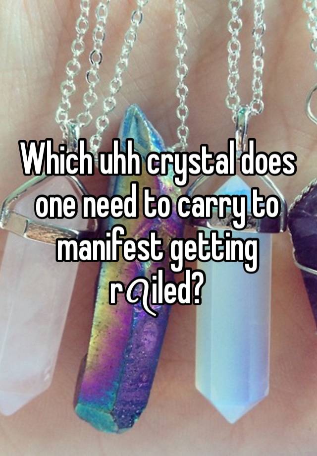 Which uhh crystal does one need to carry to manifest getting rꪖiled? 