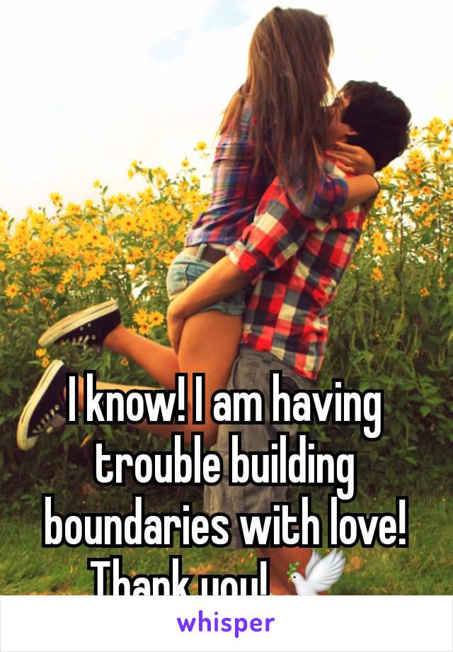 I know! I am having trouble building boundaries with love! Thank you! 🕊 