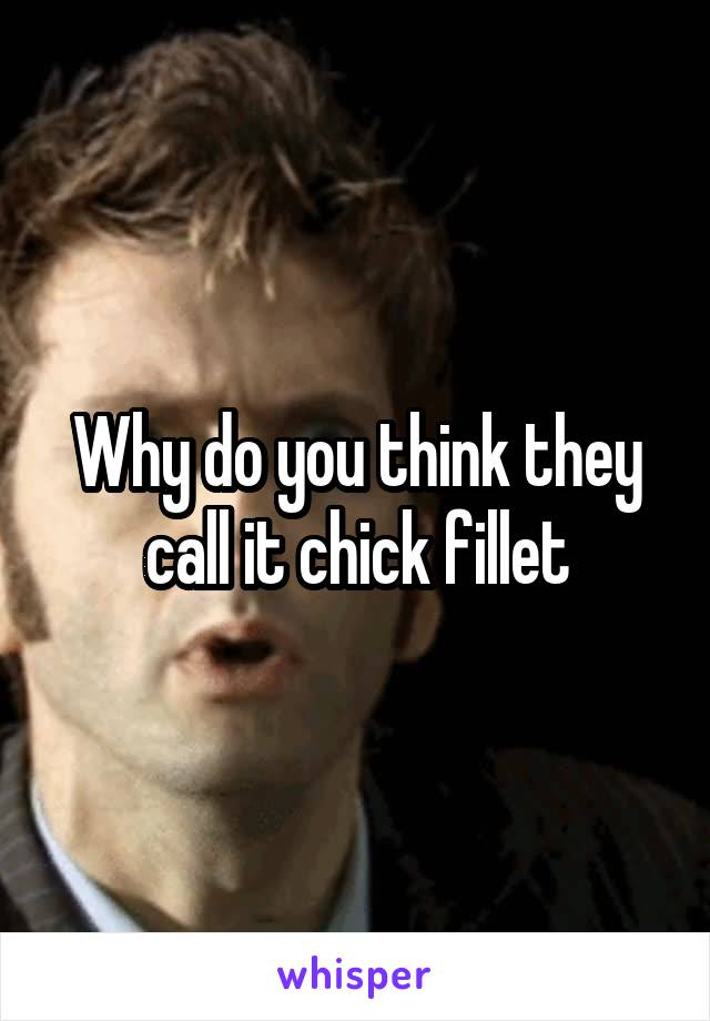 Why do you think they call it chick fillet