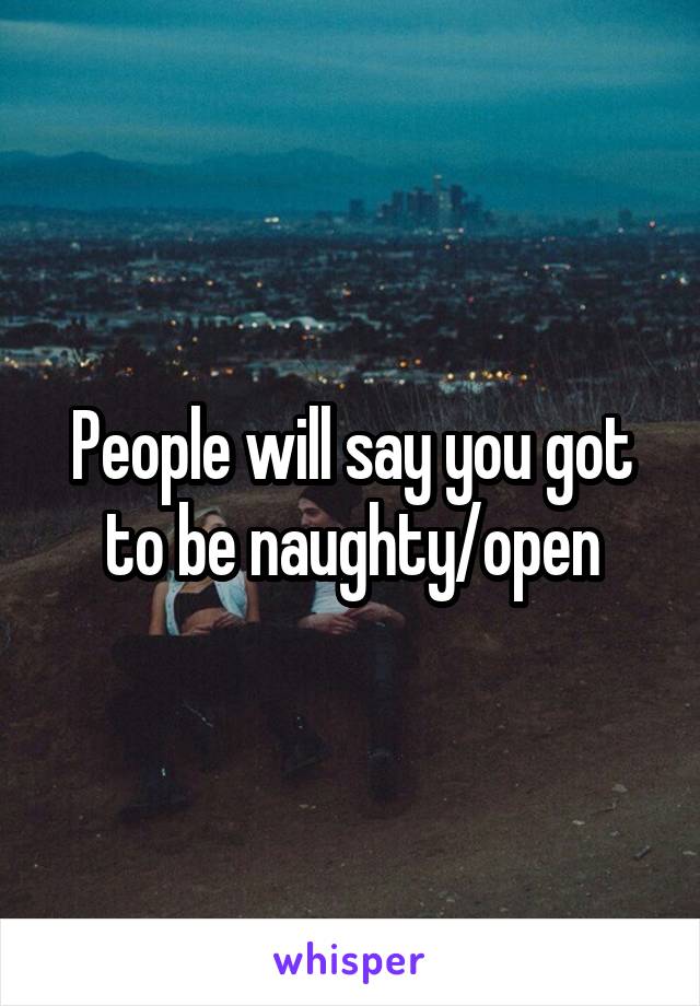 People will say you got to be naughty/open