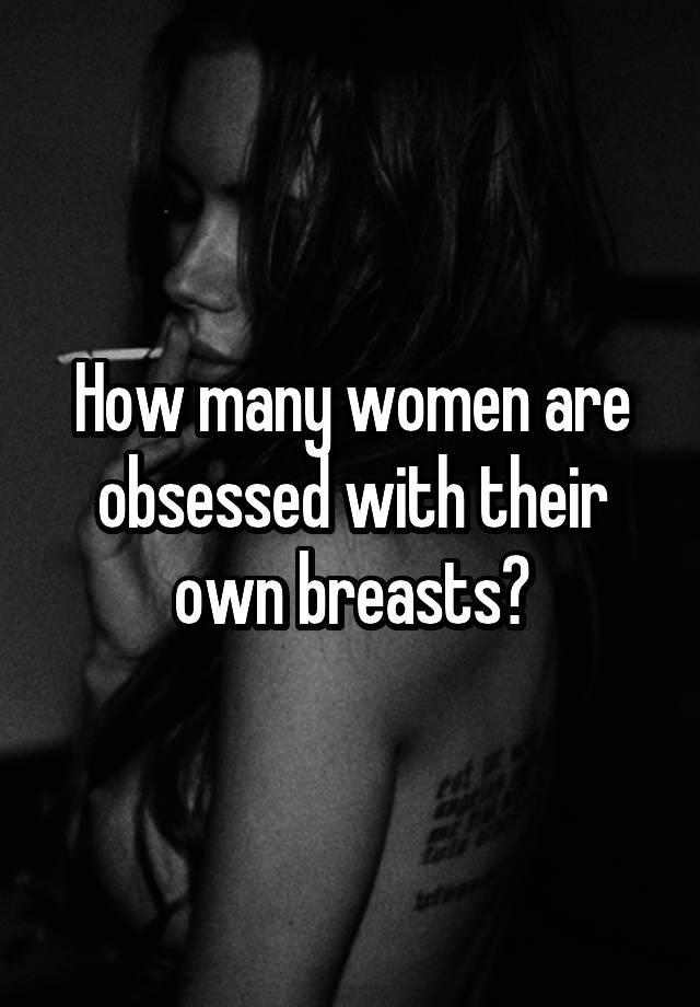 How many women are obsessed with their own breasts?