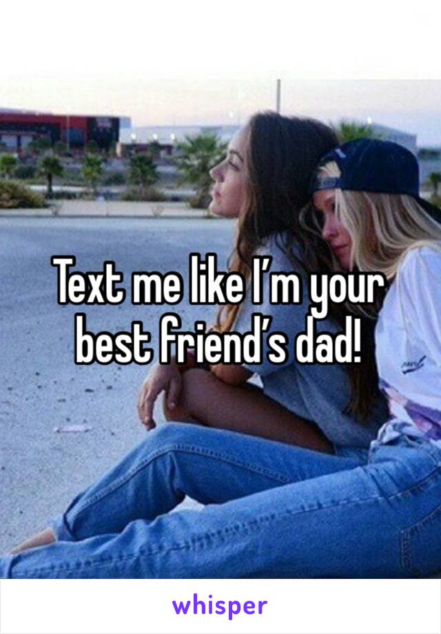 Text me like I’m your best friend’s dad!