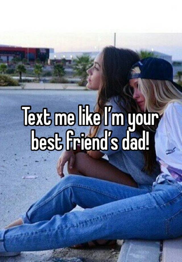 Text me like I’m your best friend’s dad!