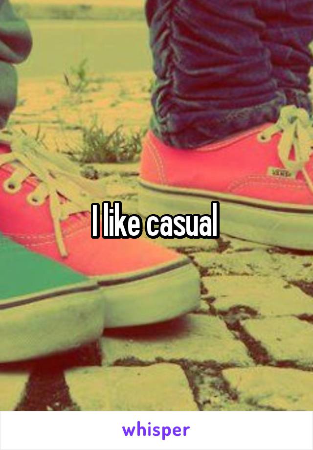 I like casual 