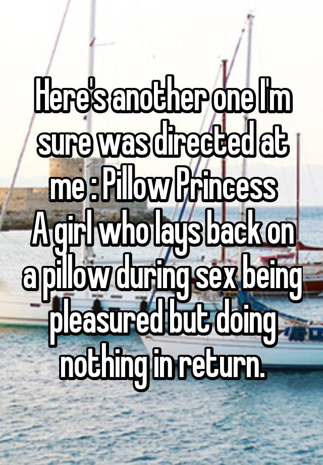 Here's another one I'm sure was directed at me : Pillow Princess
A girl who lays back on a pillow during sex being pleasured but doing nothing in return.