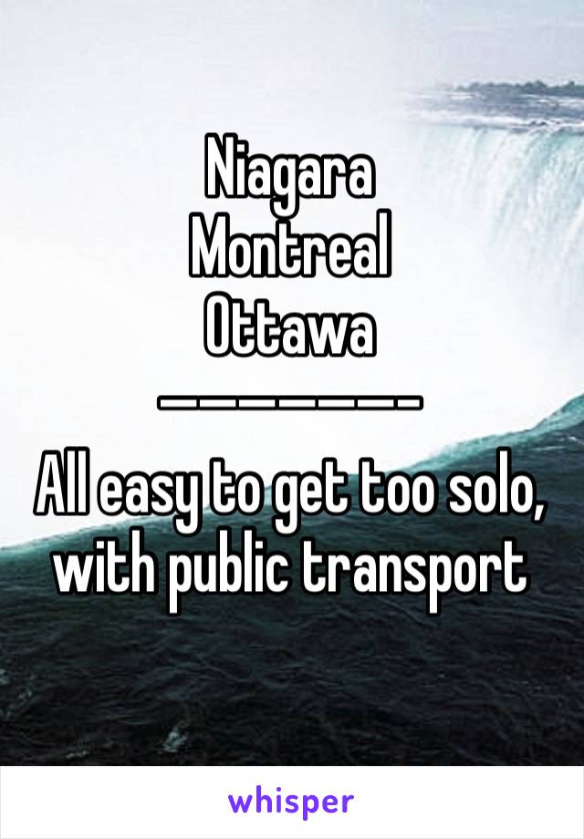 Niagara
Montreal
Ottawa 
——————-
All easy to get too solo,
with public transport 