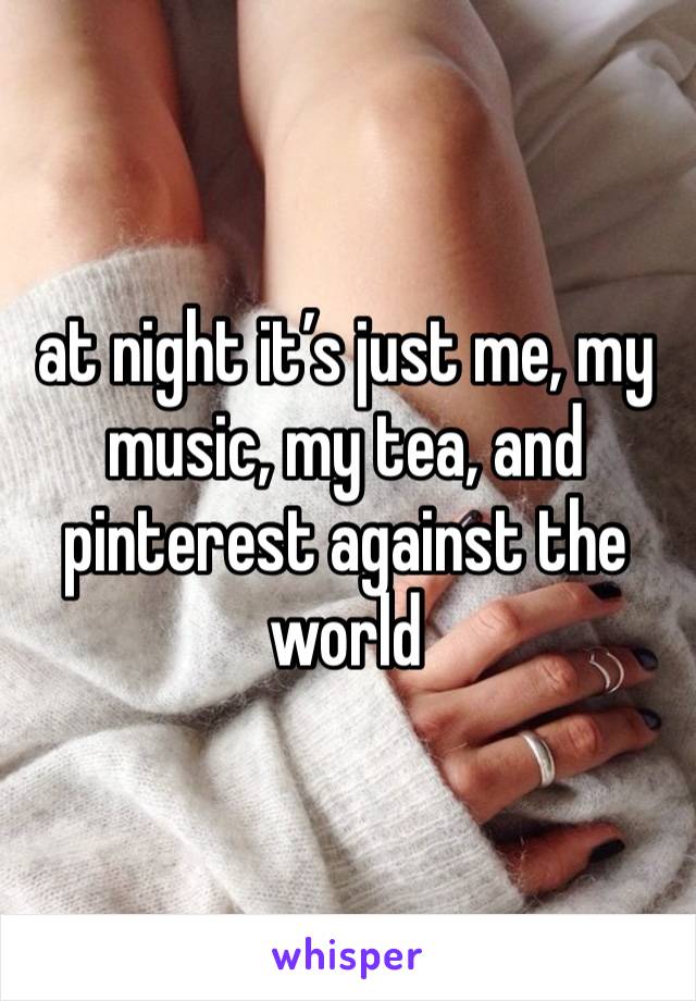 at night it’s just me, my music, my tea, and pinterest against the world