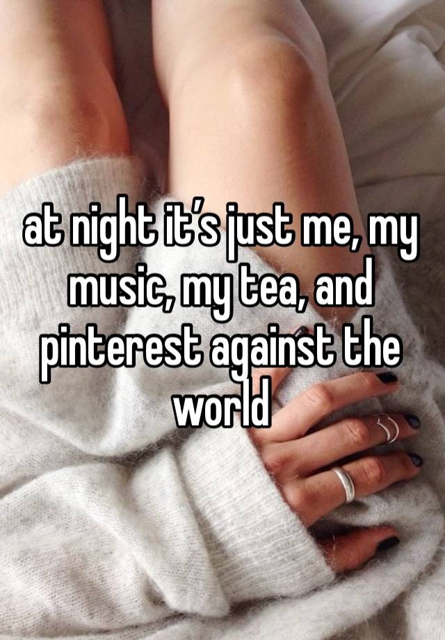 at night it’s just me, my music, my tea, and pinterest against the world