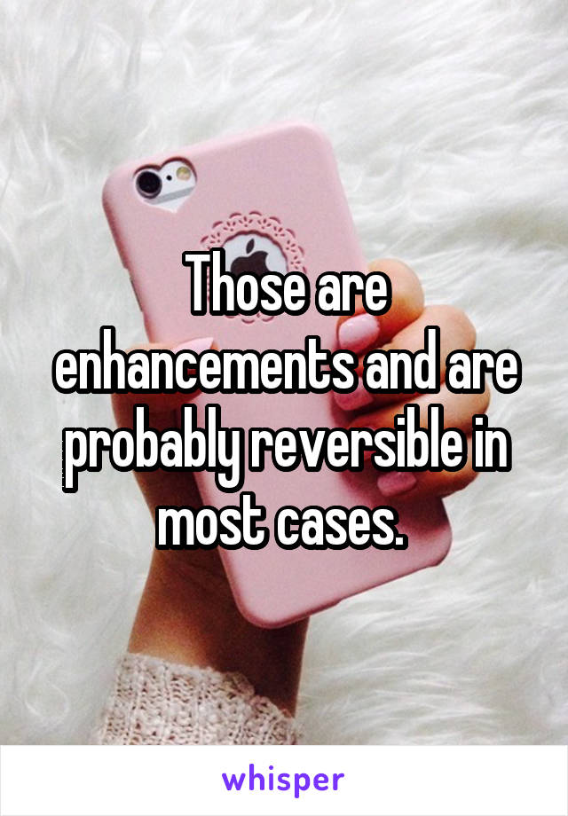 Those are enhancements and are probably reversible in most cases. 