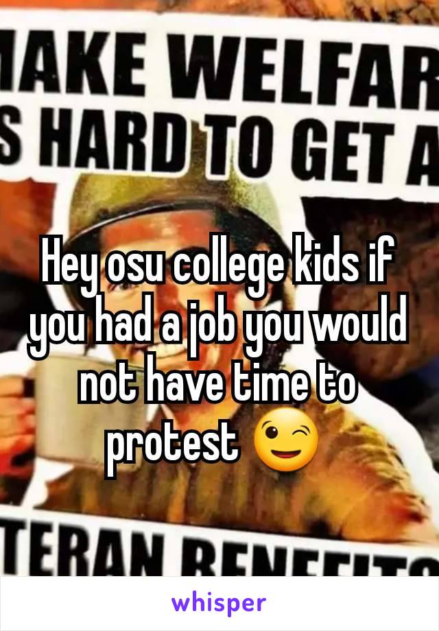 Hey osu college kids if you had a job you would not have time to protest 😉 