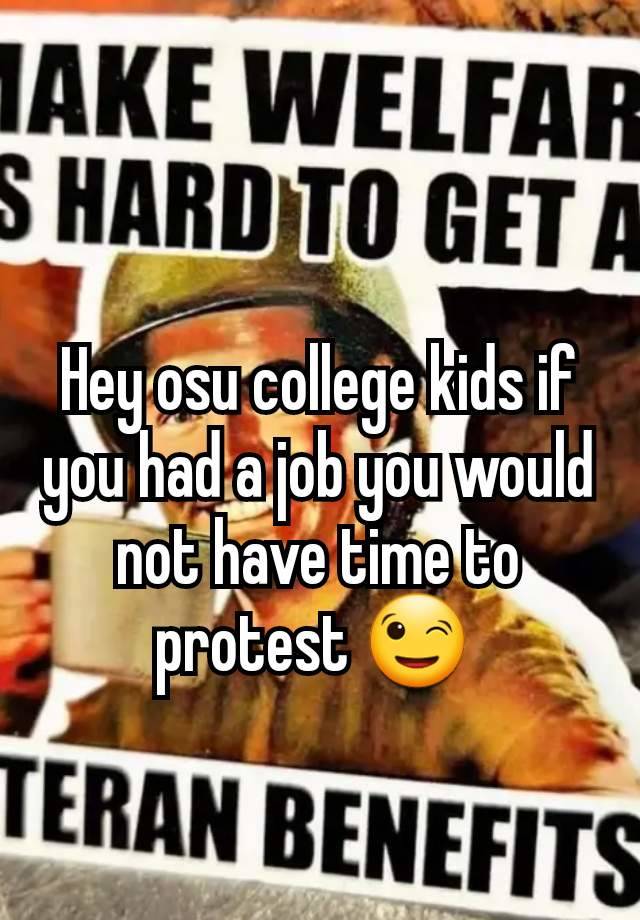 Hey osu college kids if you had a job you would not have time to protest 😉 