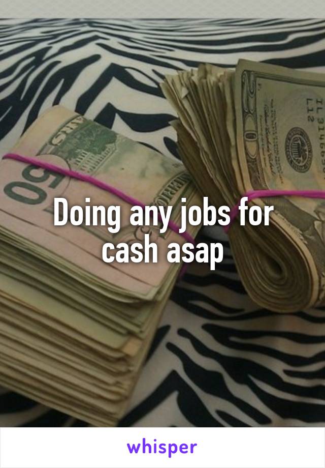 Doing any jobs for cash asap