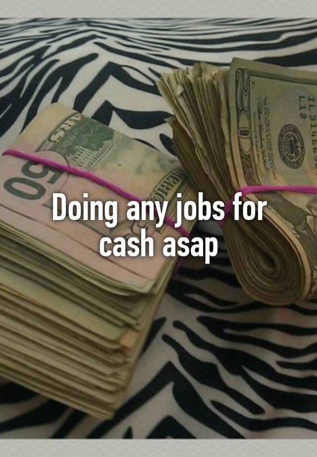 Doing any jobs for cash asap