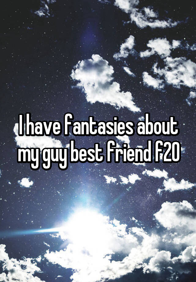 I have fantasies about my guy best friend f20