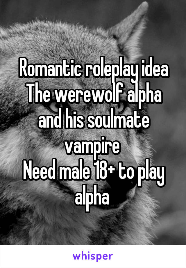 Romantic roleplay idea
The werewolf alpha and his soulmate vampire 
Need male 18+ to play alpha 