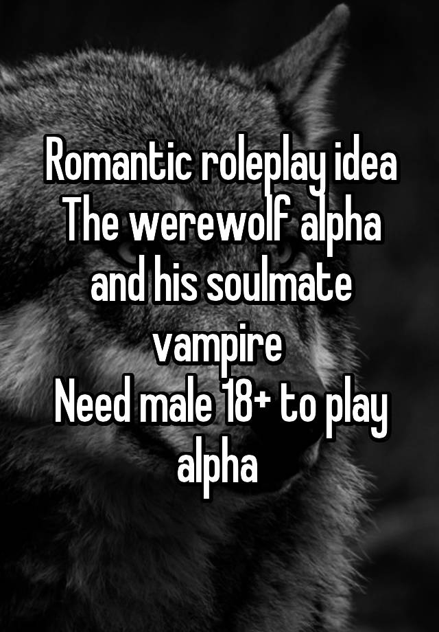 Romantic roleplay idea
The werewolf alpha and his soulmate vampire 
Need male 18+ to play alpha 