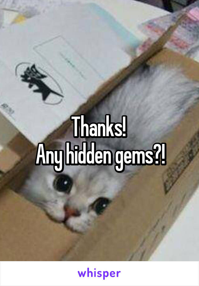 Thanks! 
Any hidden gems?!