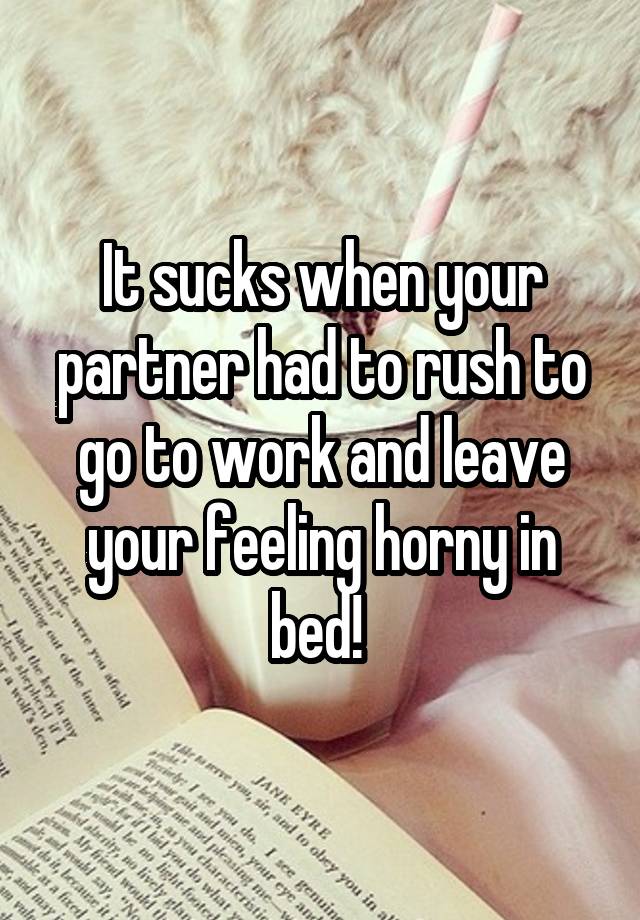 It sucks when your partner had to rush to go to work and leave your feeling horny in bed! 