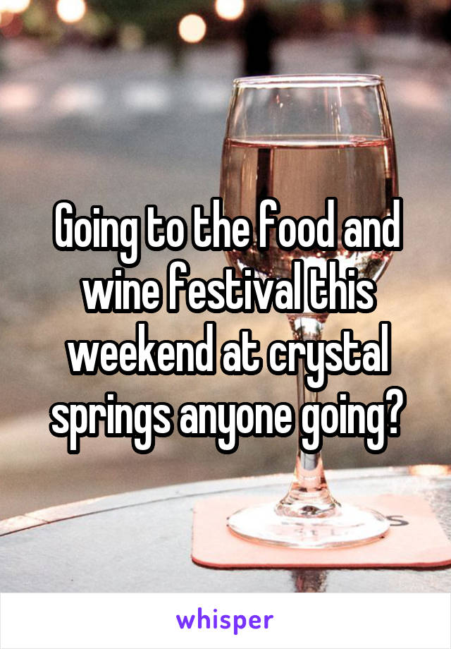 Going to the food and wine festival this weekend at crystal springs anyone going?