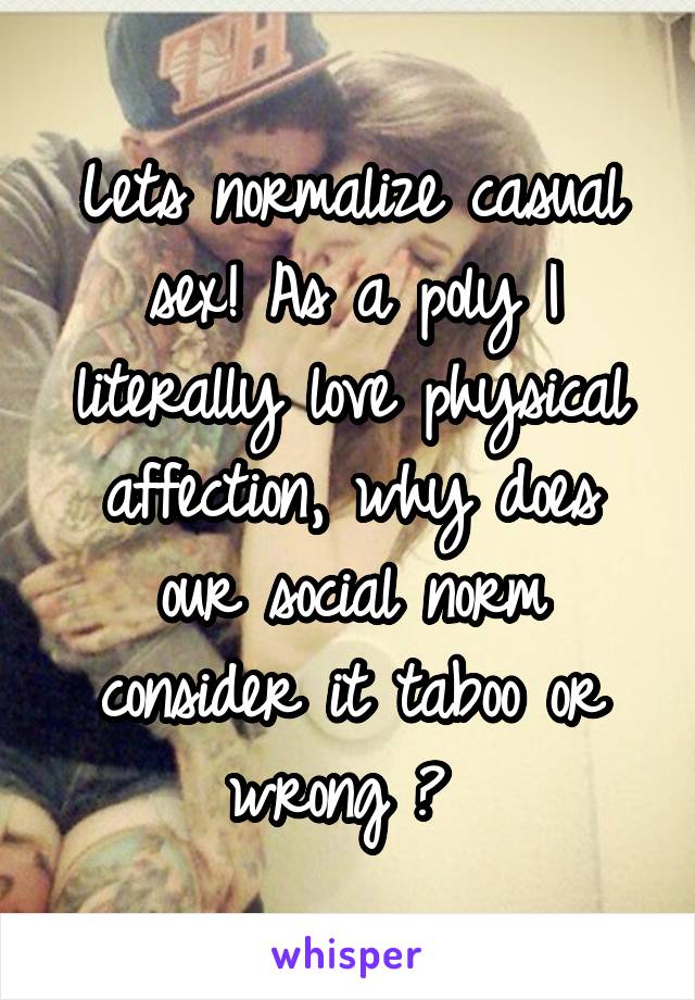 Lets normalize casual sex! As a poly I literally love physical affection, why does our social norm consider it taboo or wrong ? 