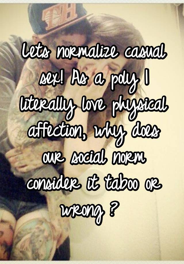 Lets normalize casual sex! As a poly I literally love physical affection, why does our social norm consider it taboo or wrong ? 