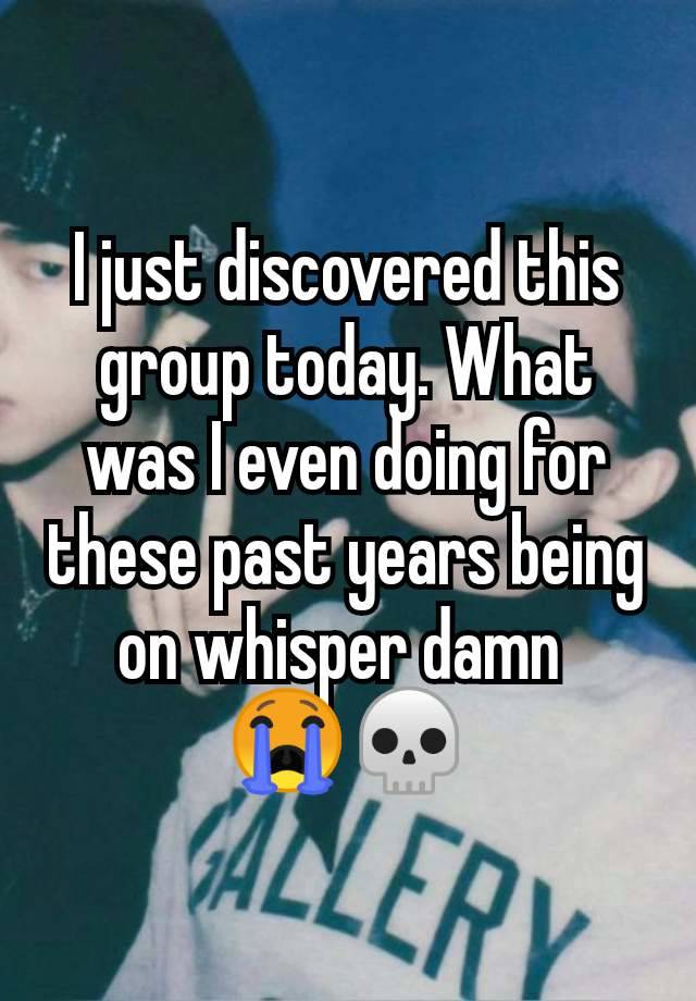 I just discovered this group today. What was I even doing for these past years being on whisper damn 
😭💀