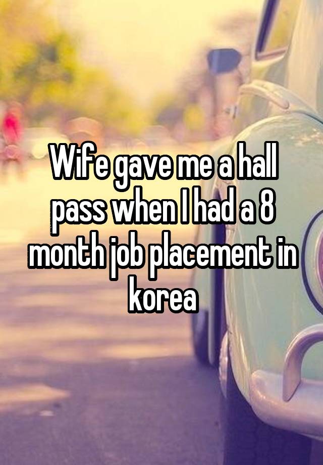 Wife gave me a hall pass when I had a 8 month job placement in korea