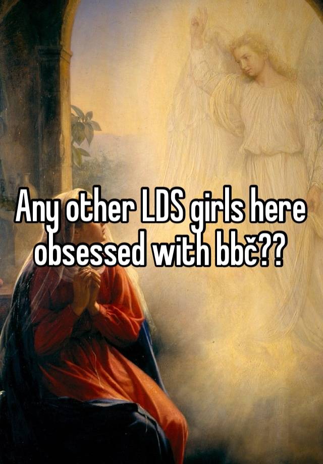 Any other LDS girls here obsessed with bbč??