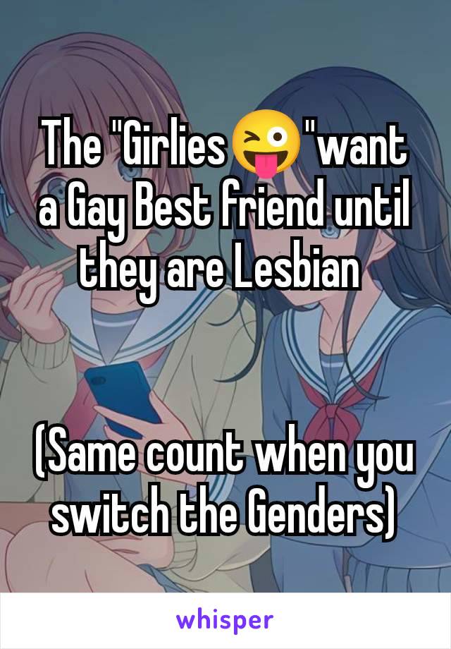 The "Girlies😜"want a Gay Best friend until they are Lesbian 


(Same count when you switch the Genders)