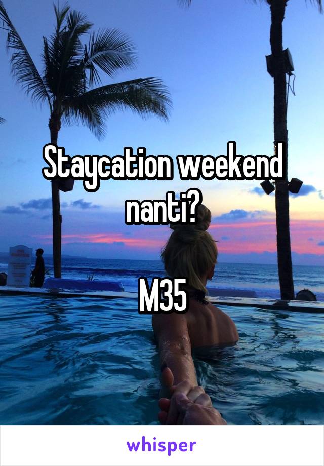 Staycation weekend nanti?

M35