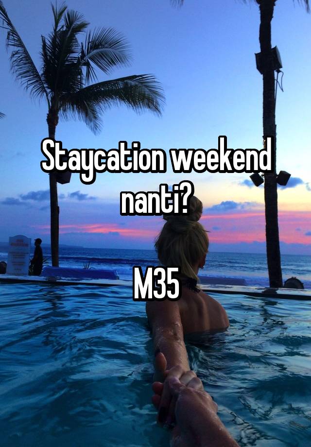 Staycation weekend nanti?

M35