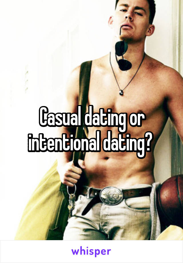 Casual dating or intentional dating? 