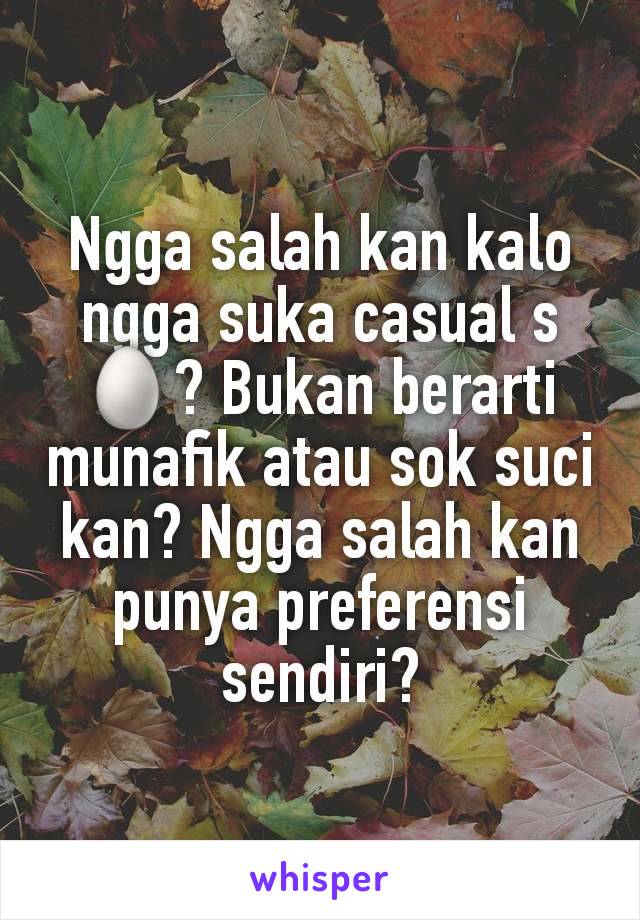 Ngga salah kan kalo ngga suka casual s🥚? Bukan berarti munafik atau sok suci kan? Ngga salah kan punya preferensi sendiri?