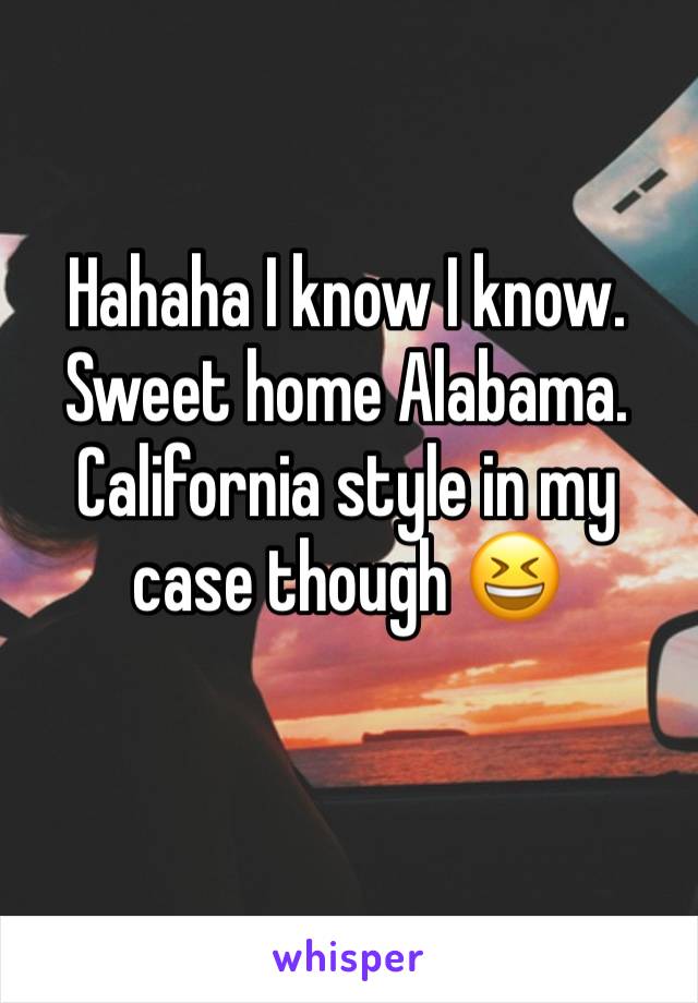 Hahaha I know I know. Sweet home Alabama. California style in my case though 😆