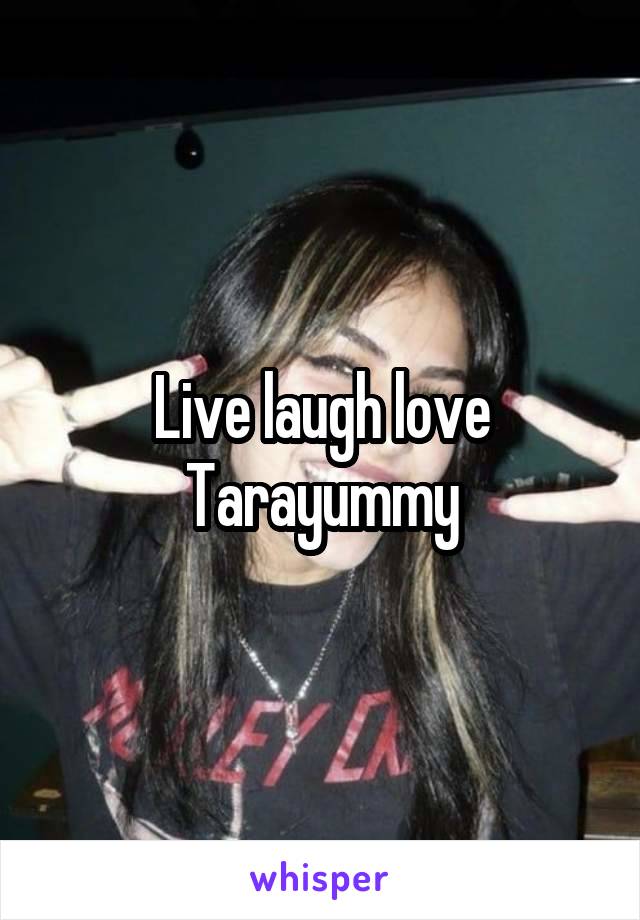 Live laugh love Tarayummy