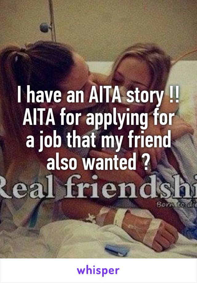 I have an AITA story !!
AITA for applying for a job that my friend also wanted ?
