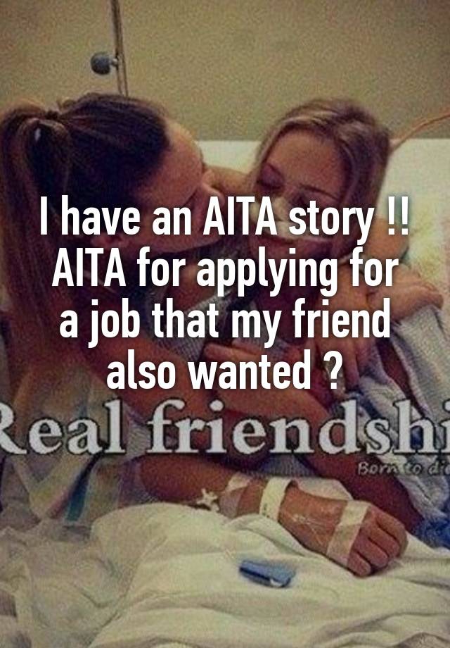 I have an AITA story !!
AITA for applying for a job that my friend also wanted ?
