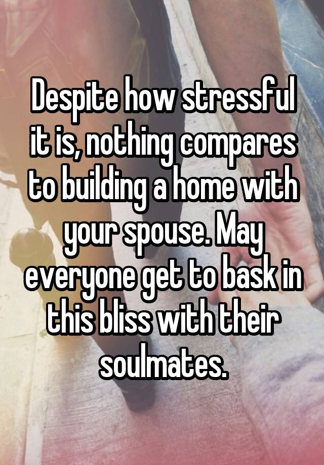 Despite how stressful it is, nothing compares to building a home with your spouse. May everyone get to bask in this bliss with their soulmates.